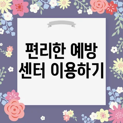 편리한 예방 센터 이용하기