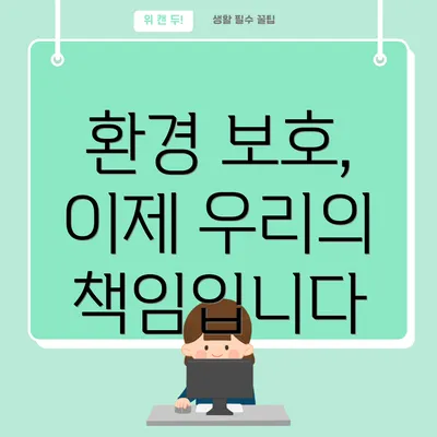 환경 보호, 이제 우리의 책임입니다