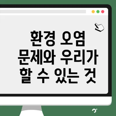 환경 오염 문제와 우리가 할 수 있는 것