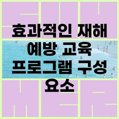 효과적인 재해 예방 교육 프로그램 구성 요소