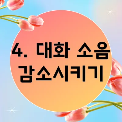 4. 대화 소음 감소시키기