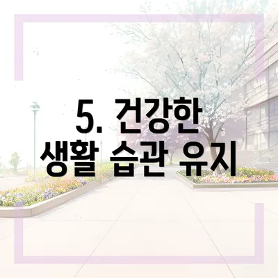 5. 건강한 생활 습관 유지