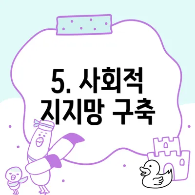 5. 사회적 지지망 구축