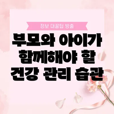 부모와 아이가 함께해야 할 건강 관리 습관