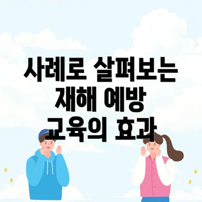 사례로 살펴보는 재해 예방 교육의 효과