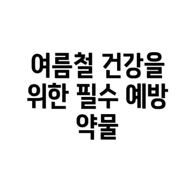 여름철 건강을 위한 필수 예방 약물