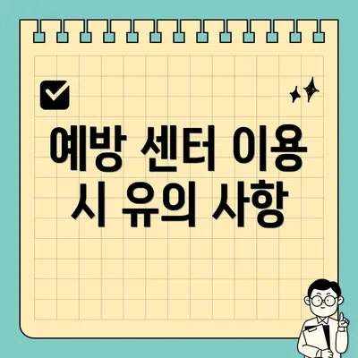 예방 센터 이용 시 유의 사항