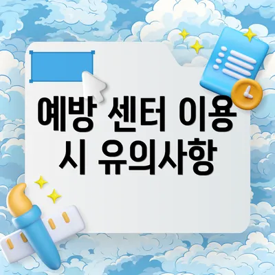 예방 센터 이용 시 유의사항