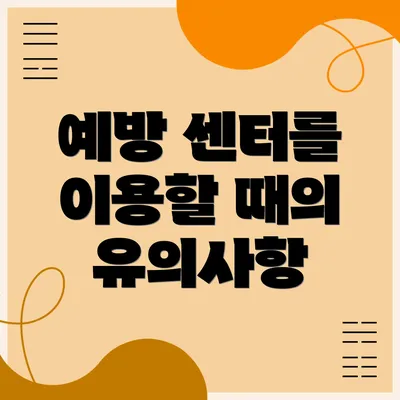 예방 센터를 이용할 때의 유의사항