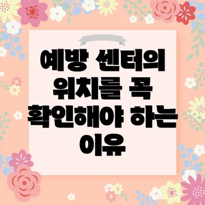 예방 센터의 위치를 꼭 확인해야 하는 이유