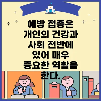 예방 접종은 개인의 건강과 사회 전반에 있어 매우 중요한 역할을 한다.