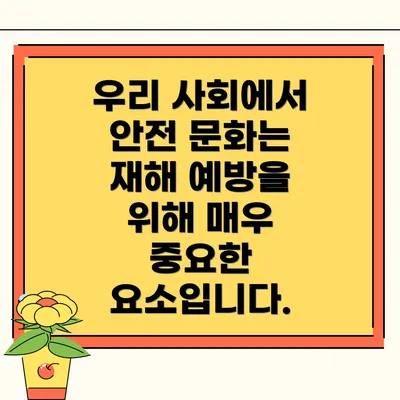 우리 사회에서 안전 문화는 재해 예방을 위해 매우 중요한 요소입니다.