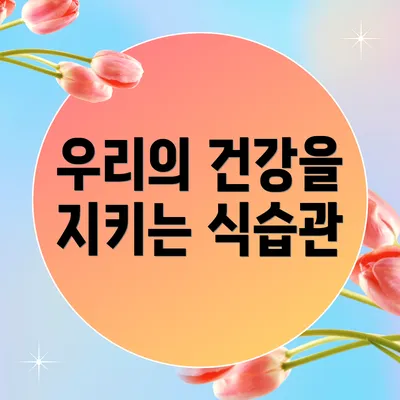 우리의 건강을 지키는 식습관