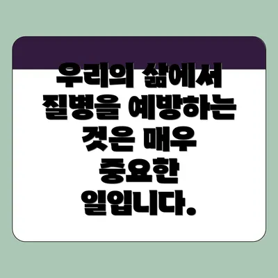 우리의 삶에서 질병을 예방하는 것은 매우 중요한 일입니다.