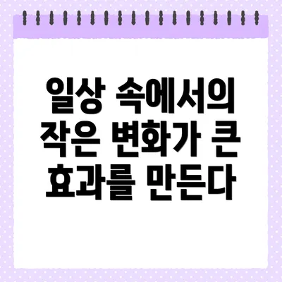 일상 속에서의 작은 변화가 큰 효과를 만든다