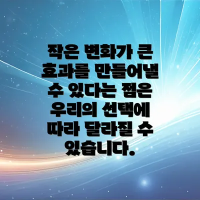 작은 변화가 큰 효과를 만들어낼 수 있다는 점은 우리의 선택에 따라 달라질 수 있습니다.