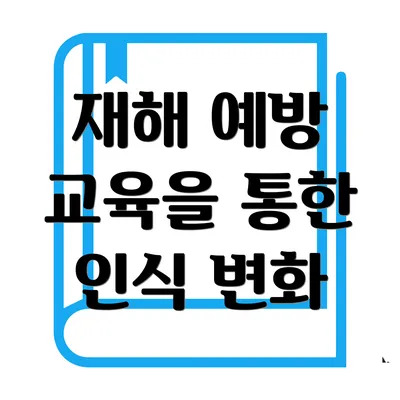 재해 예방 교육을 통한 인식 변화